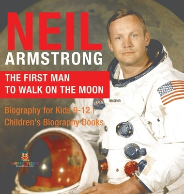 Neil Armstrong: The First Man to Walk on the Moon - Biography for Kids 9-12 Children's Biography Books by Baby Professor