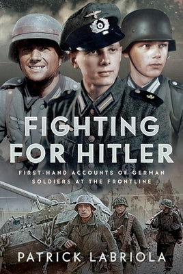 Fighting for Hitler: First-Hand Accounts of German Soldiers at the Frontline by Labriola, Patrick
