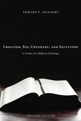 Creation, Sin, Covenant, and Salvation, 2nd Edition by Meadors, Edward P.