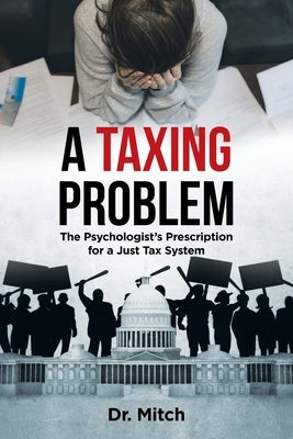 A Taxing Problem: The Psychologist's Prescription for a Just Tax System by Dr Mitch
