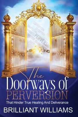 The Doorways of Perversion: The True Hindrance to Healing and Deliverance by Williams, Brilliant