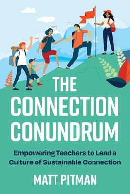 The Connection Conundrum: Empowering Teachers to Lead a Culture of Sustainable Connection by Pitman, Matt