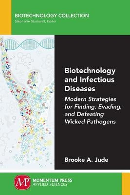 Biotechnology and Infectious Diseases: Modern Strategies for Finding, Evading, and Defeating Wicked Pathogens by Jude, Brooke a.
