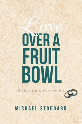 Love Over a Fruit Bowl: A Story of Love Overcoming Fear by Stoddard, Michael