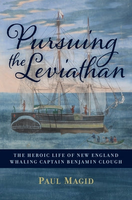 Pursuing the Leviathan: The Heroic Life of New England Whaling Captain Benjamin Clough by Magid, Paul