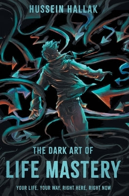 The Dark Art of Life Mastery: Your Life, Your Way, Right Here, Right Now by Hallak, Hussein
