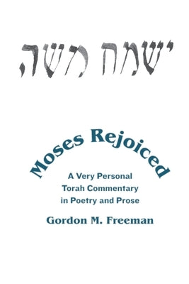 Moses Rejoiced: A Very Personal Torah Commentary in Poetry and Prose by Freeman, Gordon M.
