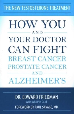 The New Testosterone Treatment: How You and Your Doctor Can Fight Breast Cancer, Prostate Cancer, and Alzheimer's by Friedman, Edward