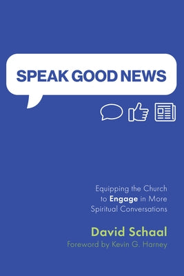 Speak Good News: Equipping the Church to Engage in More Spiritual Conversations by Schaal, David