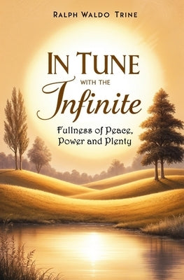 In Tune With the Infinite: Fullness of Peace, Power and Plenty by Trine, Ralph Waldo