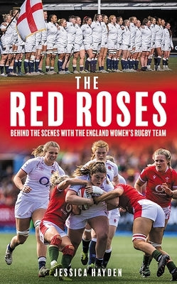 The Red Roses: Behind the Scenes with the England Women's Rugby Team by Hayden, Jessica