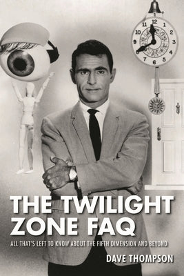 The Twilight Zone FAQ: All That's Left to Know about the Fifth Dimension and Beyond by Thompson, Dave
