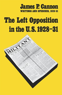 The Left Opposition in the U.S.: Writings and Speeches, 1928-31 by Cannon, James P.