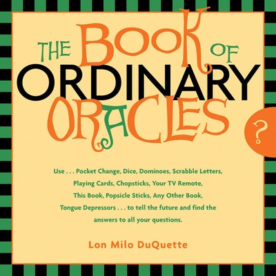The Book of Ordinary Oracles: Use Pocket Change, Popsicle Sticks, a TV Remote, This Book, and More to Predict the Furure and Answer Your Questions by DuQuette, Lon Milo