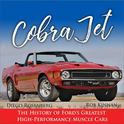 Cobra Jet: The History of Ford's Greatest High-Performance Muscle Cars by Kinnan, Rob