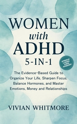 Women with ADHD 5-in-1: The Evidence-Based Guide to Organize Your Life, Sharpen Focus, Balance Hormones, and Master Emotions, Money and Relationships by Whitmore, Vivian