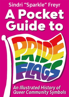 A Pocket Guide to Pride Flags: An Illustrated History of Queer Community Symbols by Freyr, Sindri Sparkle