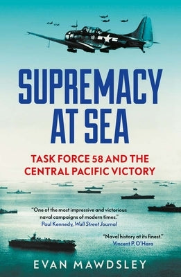 Supremacy at Sea: Task Force 58 and the Central Pacific Victory by Mawdsley, Evan