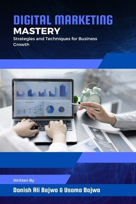Digital Marketing Mastery: Strategies and Techniques for Business Growth by Bajwa, Danish Ali