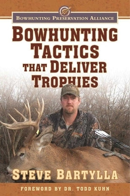 Bowhunting Tactics That Deliver Trophies: A Guide to Finding and Taking Monster Whitetail Bucks by Bartylla, Steve