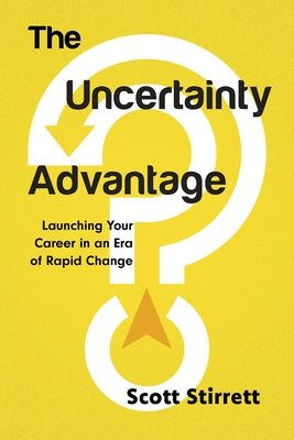 The Uncertainty Advantage: Launching Your Career in an Era of Rapid Change by Stirrett, Scott