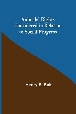 Animals' Rights Considered in Relation to Social Progress by S. Salt, Henry