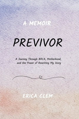 Previvor: A Journey Through BRCA, Motherhood, and the Power of Rewriting My Story by Clem, Erica