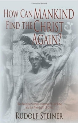 How Can Mankind Find the Christ Again?: The Threefold Shadow-Existence of Our Time and the New Light of Christ (Cw 187) by Steiner, Rudolf
