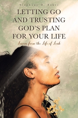 Letting Go and Trusting God's Plan for Your Life: Lessons from the Life of Leah by Baker, Stephany D.