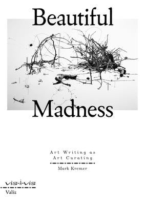 Beautiful Madness: Art Writing as Art Curating by Kremer, Mark