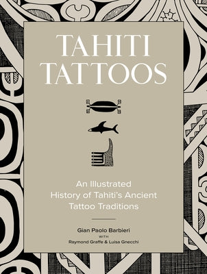 Tahiti Tattoos: An Illustrated History of Tahiti's Ancient Tattoo Traditions by Barbieri, Gian Paolo