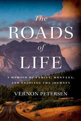 The Roads of Life: A Memoir of Family, Montana, and Enjoying the Journey by Petersen, Vernon