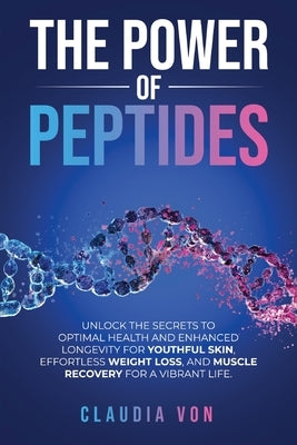 The Power of Peptides: Unlock The Secrets To Optimal Health And Enhanced Longevity For Youthful Skin, Effortless Weight Loss, And Muscle Recovery For by Von, Claudia