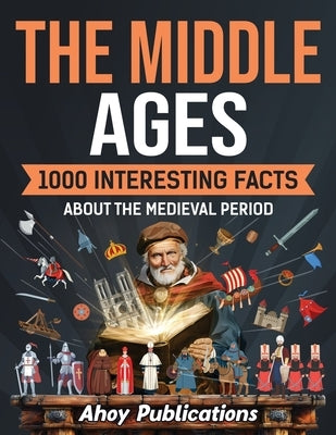 The Middle Ages: 1000 Interesting Facts About the Medieval Period by Publications, Ahoy