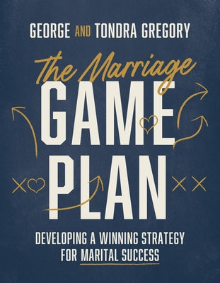 The Marriage Game Plan: Developing a Winning Strategy for Marital Success by Gregory, George