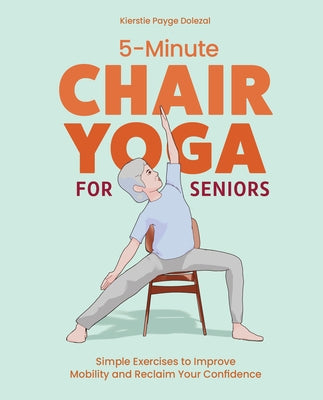 5-Minute Chair Yoga for Seniors: Simple Exercises to Improve Mobility and Reclaim Your Confidence by Payge Dolezal, Kierstie