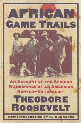 African Game Trails: An Account of the African Wanderings of an American Hunter-Naturalist by Roosevelt, Theodore