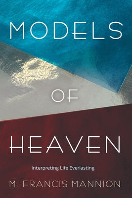 Models of Heaven: Interpreting Life Everlasting by Mannion, M. Francis