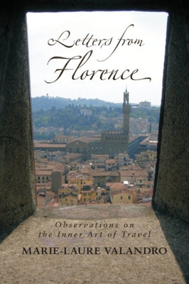 Letters from Florence: Observations on the Inner Art of Travel by Valandro, Marie-Laure
