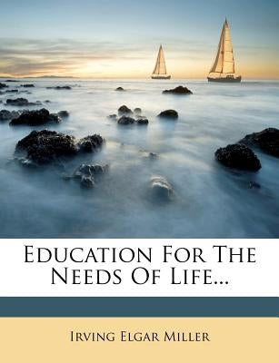 Education for the Needs of Life... by Miller, Irving Elgar