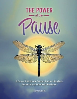The Power of the Pause: A Course & Workbook towards Greater Mind-Body Connection and Improved Resilience by Hudspith, Joanne