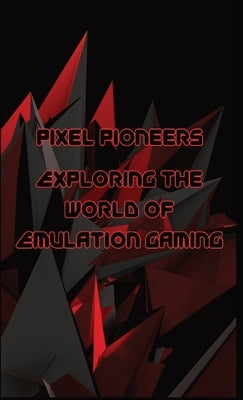 Pixel Pioneers: Exploring the World of Emulation Gaming by Adrians, Jonathon C.