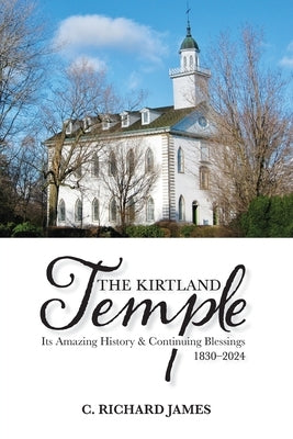 The Kirtland Temple: Its Amazing History & Continuing Blessings (1830-2024) by James, C. Richard