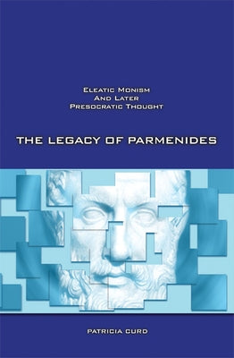 The Legacy of Parmenides: Eleatic Monism and Later Presocratic Thought by Curd, Patricia