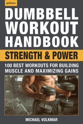 Dumbbell Workout Handbook: Strength and Power: 100 Best Workouts for Building Muscle and Maximizing Gains by Volkmar, Michael