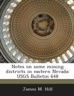 Notes on Some Mining Districts in Eastern Nevada: Usgs Bulletin 648 by Hill, James M.
