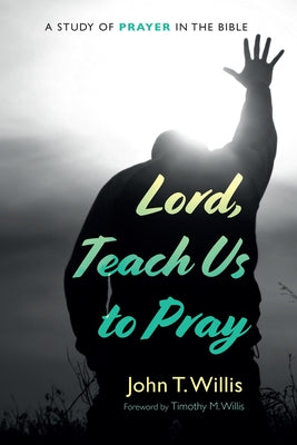 Lord, Teach Us to Pray: A Study of Prayer in the Bible by Willis, John T.
