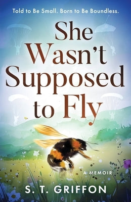 She Wasn't Supposed to Fly: Told to Be Small. Born to Be Boundless. by Griffon, S. T.