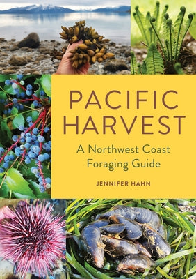 Pacific Harvest: A Northwest Coast Foraging Guide by Hahn, Jennifer