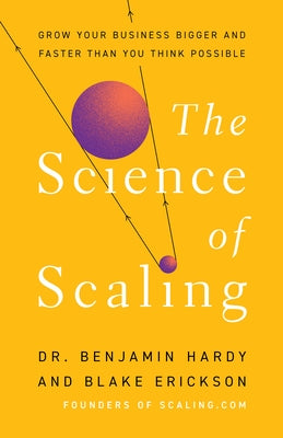 The Science of Scaling: Grow Your Business Bigger and Faster Than You Think Possible by Hardy, Benjamin